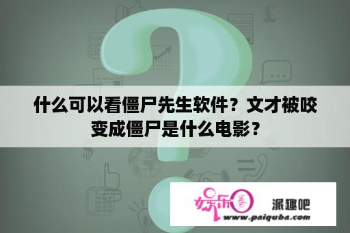 什么可以看僵尸先生软件？文才被咬变成僵尸是什么电影？