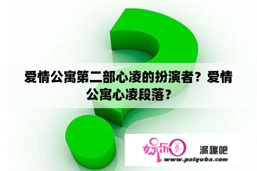 爱情公寓第二部心凌的扮演者？爱情公寓心凌段落？