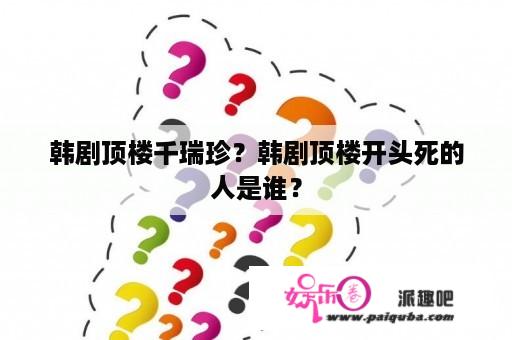 韩剧顶楼千瑞珍？韩剧顶楼开头死的人是谁？