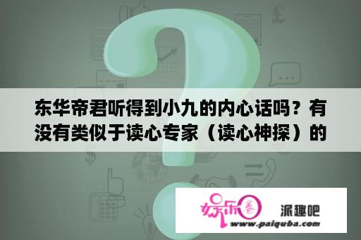 东华帝君听得到小九的内心话吗？有没有类似于读心专家（读心神探）的电视剧电影？