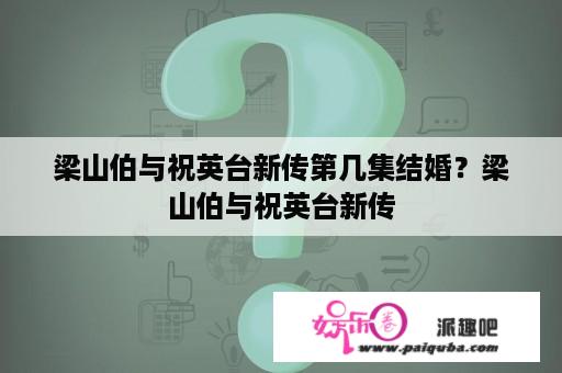 梁山伯与祝英台新传第几集结婚？梁山伯与祝英台新传