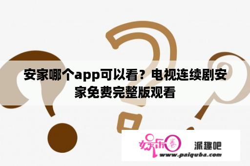 安家哪个app可以看？电视连续剧安家免费完整版观看