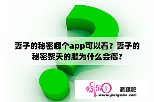 妻子的秘密哪个app可以看？妻子的秘密黎天的腿为什么会瘸？