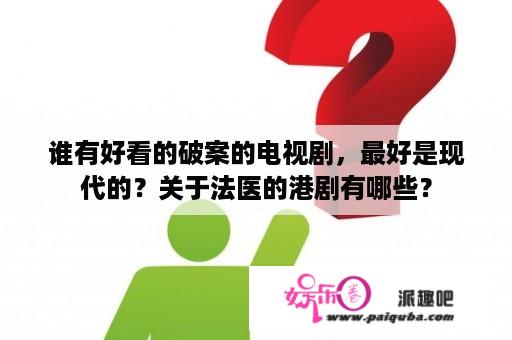 谁有好看的破案的电视剧，最好是现代的？关于法医的港剧有哪些？