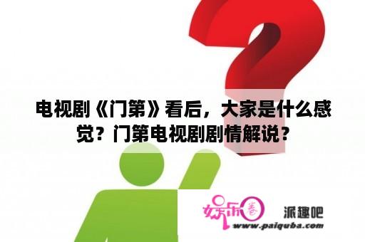 电视剧《门第》看后，大家是什么感觉？门第电视剧剧情解说？