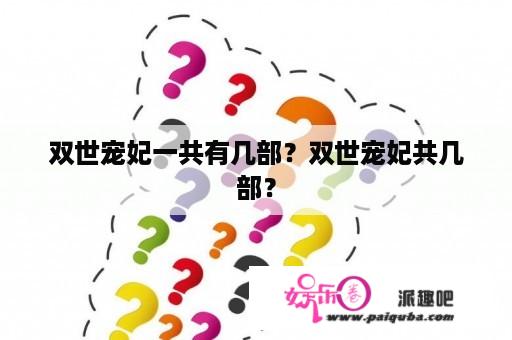 双世宠妃一共有几部？双世宠妃共几部？