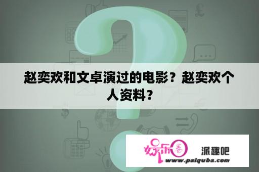 赵奕欢和文卓演过的电影？赵奕欢个人资料？