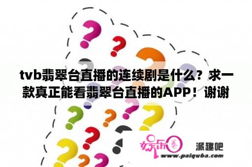 tvb翡翠台直播的连续剧是什么？求一款真正能看翡翠台直播的APP！谢谢各位大佬？