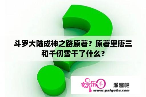 斗罗大陆成神之路原著？原著里唐三和千仞雪干了什么？