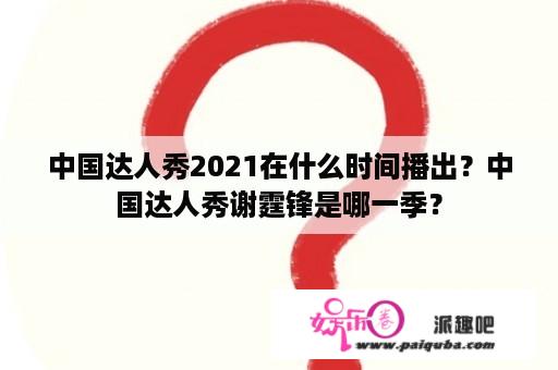 中国达人秀2021在什么时间播出？中国达人秀谢霆锋是哪一季？