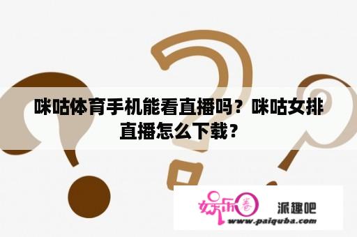 咪咕体育手机能看直播吗？咪咕女排直播怎么下载？