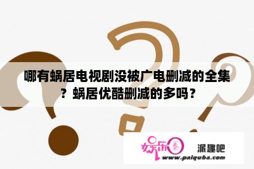 哪有蜗居电视剧没被广电删减的全集？蜗居优酷删减的多吗？