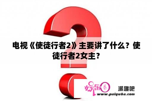 电视《使徒行者2》主要讲了什么？使徒行者2女主？