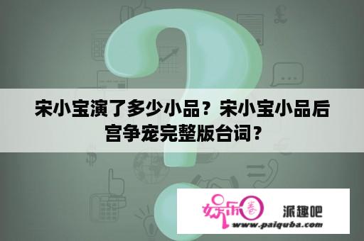 宋小宝演了多少小品？宋小宝小品后宫争宠完整版台词？