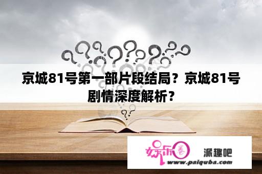 京城81号第一部片段结局？京城81号剧情深度解析？