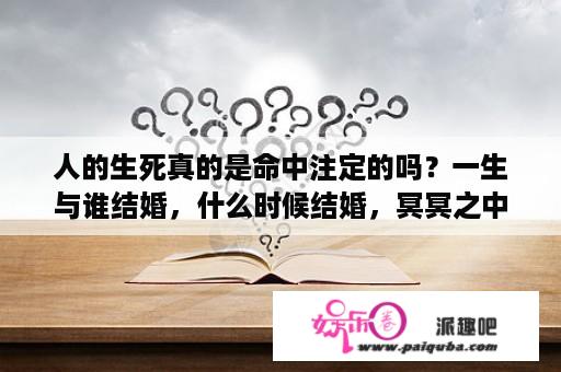 人的生死真的是命中注定的吗？一生与谁结婚，什么时候结婚，冥冥之中自有定数吗？