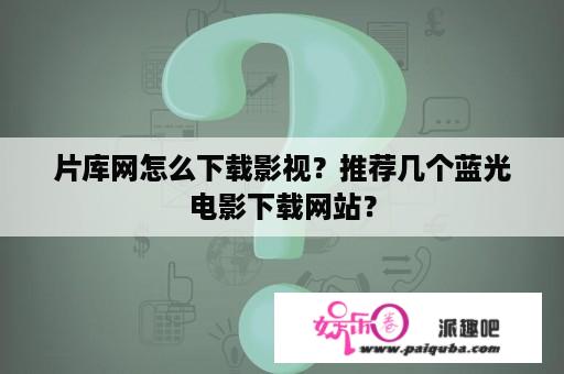 片库网怎么下载影视？推荐几个蓝光电影下载网站？