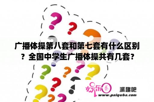 广播体操第八套和第七套有什么区别？全国中学生广播体操共有几套？