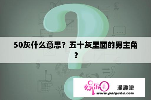 50灰什么意思？五十灰里面的男主角？