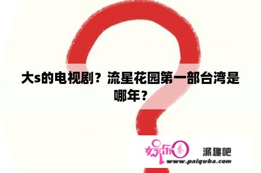 大s的电视剧？流星花园第一部台湾是哪年？