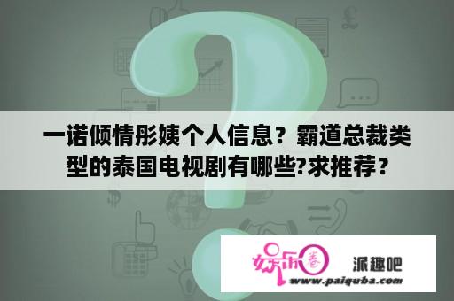 一诺倾情彤姨个人信息？霸道总裁类型的泰国电视剧有哪些?求推荐？