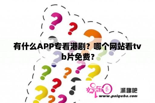 有什么APP专看港剧？哪个网站看tvb片免费？