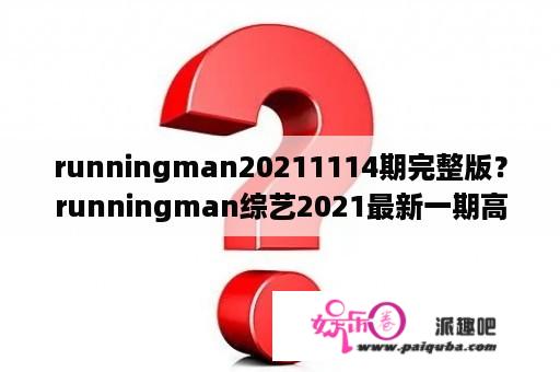 runningman20211114期完整版？runningman综艺2021最新一期高清？