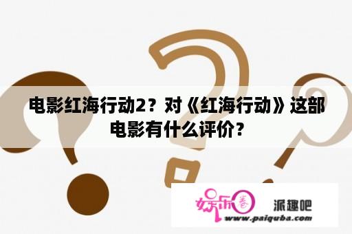 电影红海行动2？对《红海行动》这部电影有什么评价？