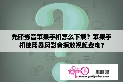 先锋影音苹果手机怎么下载？苹果手机使用暴风影音播放视频费电？