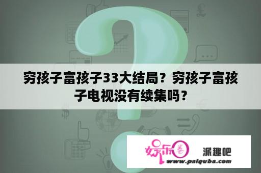 穷孩子富孩子33大结局？穷孩子富孩子电视没有续集吗？