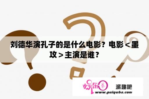 刘德华演孔子的是什么电影？电影＜墨攻＞主演是谁？