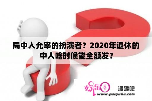 局中人允宰的扮演者？2020年退休的中人啥时候能全额发？