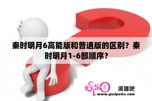 秦时明月6高能版和普通版的区别？秦时明月1-6部顺序？