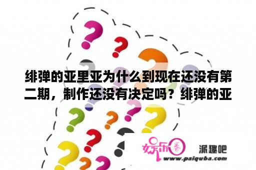 绯弹的亚里亚为什么到现在还没有第二期，制作还没有决定吗？绯弹的亚里亚为什么还不出第二季？