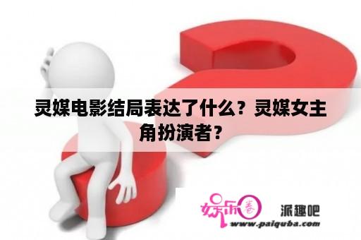 灵媒电影结局表达了什么？灵媒女主角扮演者？