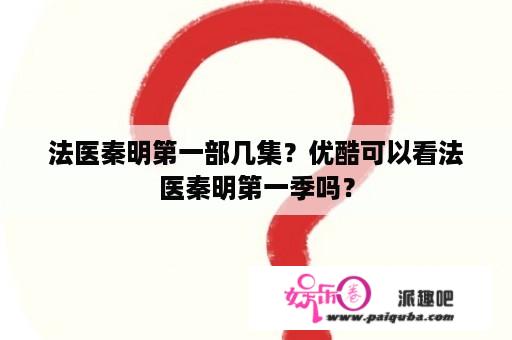 法医秦明第一部几集？优酷可以看法医秦明第一季吗？