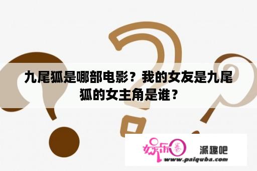 九尾狐是哪部电影？我的女友是九尾狐的女主角是谁？