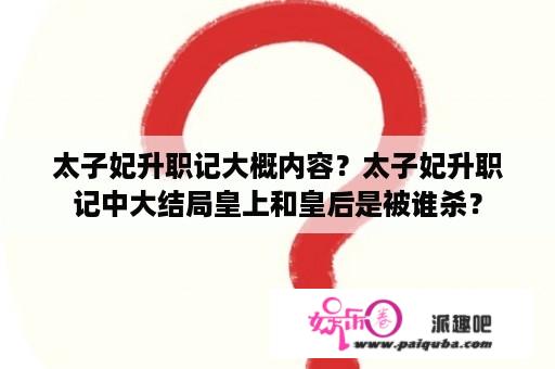 太子妃升职记大概内容？太子妃升职记中大结局皇上和皇后是被谁杀？