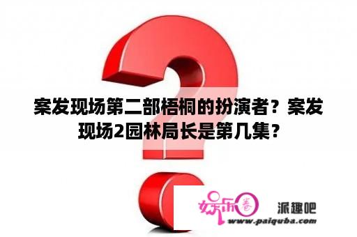 案发现场第二部梧桐的扮演者？案发现场2园林局长是第几集？