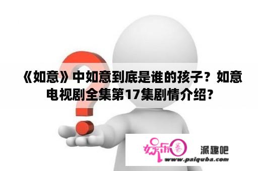 《如意》中如意到底是谁的孩子？如意电视剧全集第17集剧情介绍？