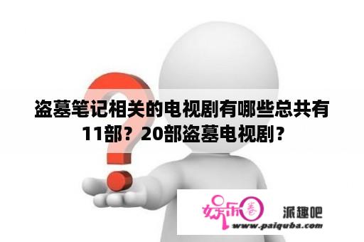 盗墓笔记相关的电视剧有哪些总共有11部？20部盗墓电视剧？