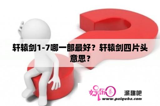 轩辕剑1-7哪一部最好？轩辕剑四片头意思？