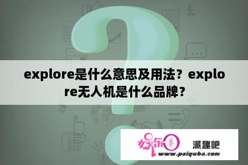 explore是什么意思及用法？explore无人机是什么品牌？