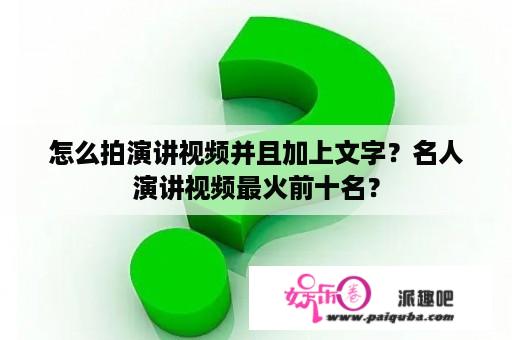 怎么拍演讲视频并且加上文字？名人演讲视频最火前十名？