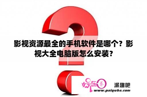 影视资源最全的手机软件是哪个？影视大全电脑版怎么安装？