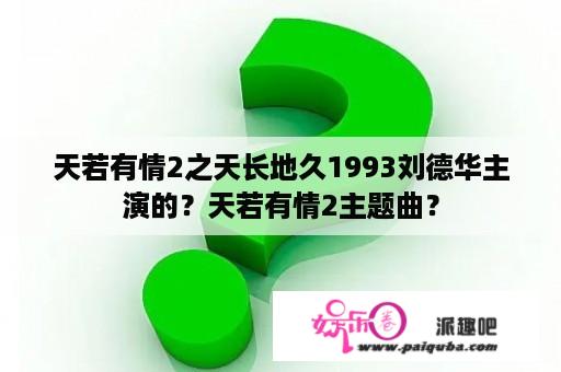 天若有情2之天长地久1993刘德华主演的？天若有情2主题曲？