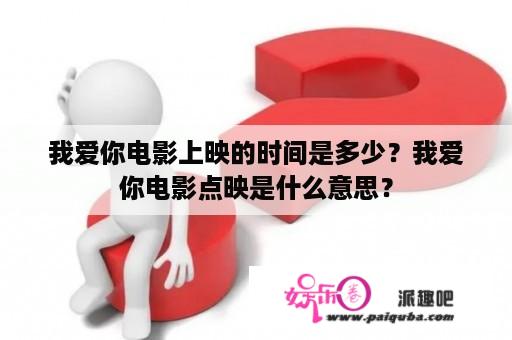 我爱你电影上映的时间是多少？我爱你电影点映是什么意思？