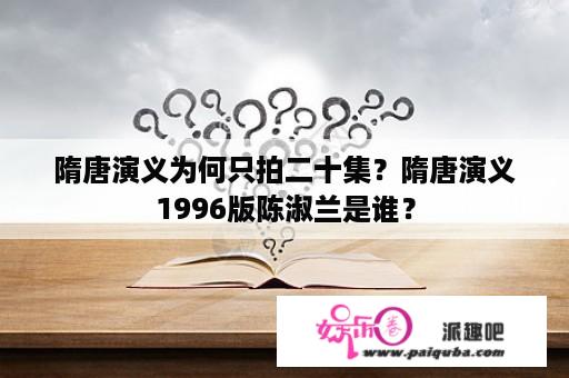 隋唐演义为何只拍二十集？隋唐演义1996版陈淑兰是谁？