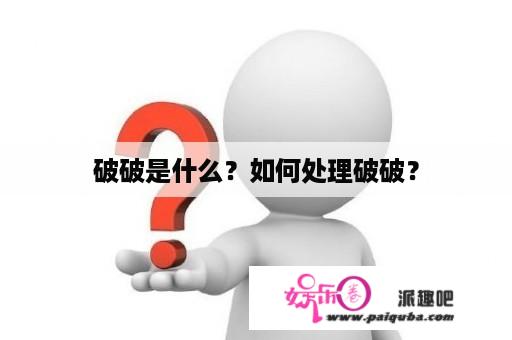 破破是什么？如何处理破破？