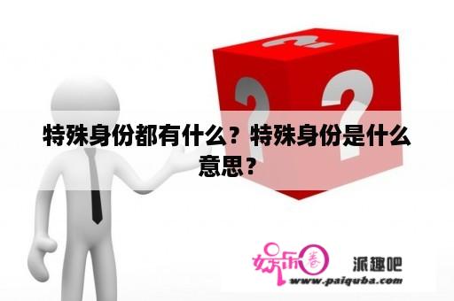 特殊身份都有什么？特殊身份是什么意思？